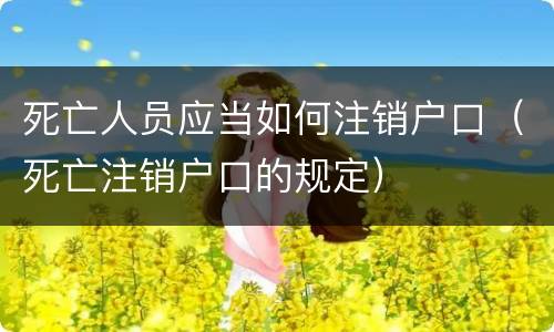 死亡人员应当如何注销户口（死亡注销户口的规定）