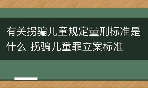 有关拐骗儿童规定量刑标准是什么 拐骗儿童罪立案标准