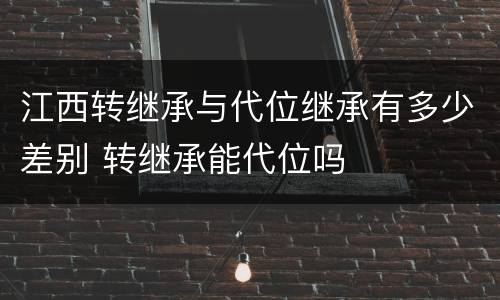 江西转继承与代位继承有多少差别 转继承能代位吗
