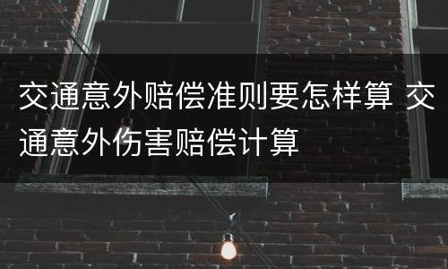 交通意外赔偿准则要怎样算 交通意外伤害赔偿计算
