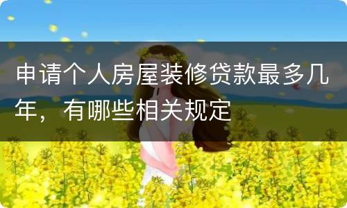 申请个人房屋装修贷款最多几年，有哪些相关规定