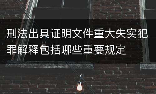 刑法出具证明文件重大失实犯罪解释包括哪些重要规定