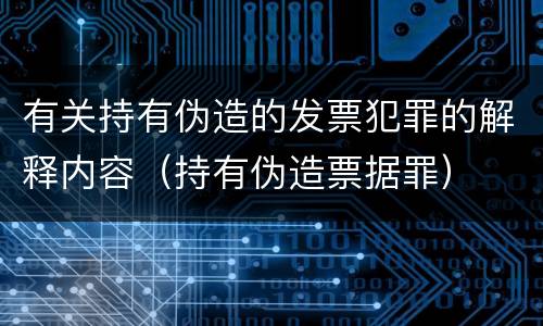 有关持有伪造的发票犯罪的解释内容（持有伪造票据罪）