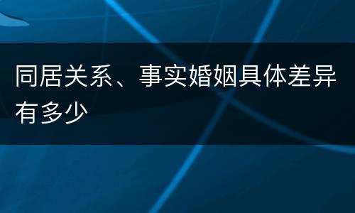 同居关系、事实婚姻具体差异有多少