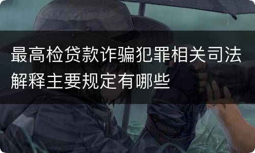 最高检贷款诈骗犯罪相关司法解释主要规定有哪些