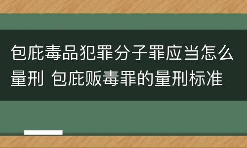 包庇毒品犯罪分子罪应当怎么量刑 包庇贩毒罪的量刑标准