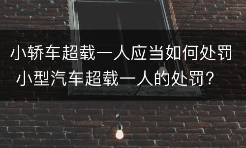 小轿车超载一人应当如何处罚 小型汽车超载一人的处罚?
