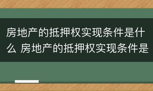 房地产的抵押权实现条件是什么 房地产的抵押权实现条件是什么意思