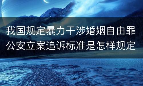 我国规定暴力干涉婚姻自由罪公安立案追诉标准是怎样规定