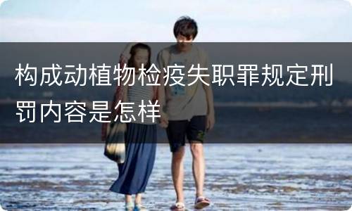 构成动植物检疫失职罪规定刑罚内容是怎样