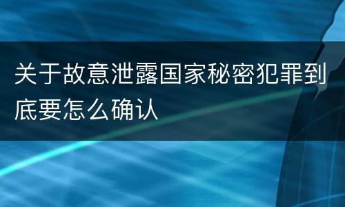 关于故意泄露国家秘密犯罪到底要怎么确认