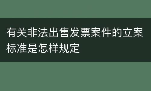 有关非法出售发票案件的立案标准是怎样规定