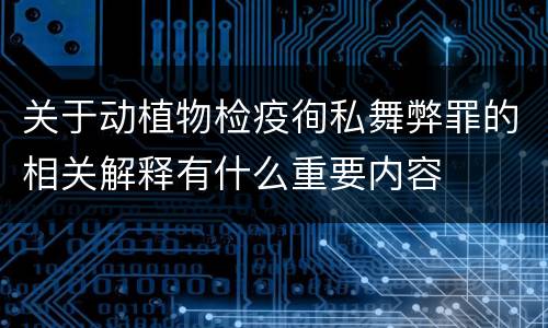 关于动植物检疫徇私舞弊罪的相关解释有什么重要内容