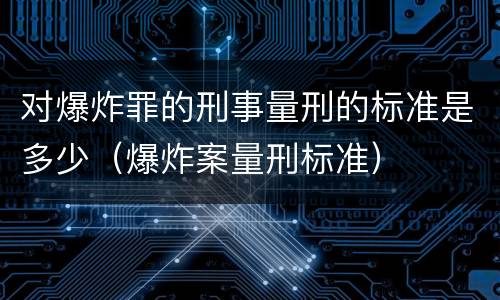 对爆炸罪的刑事量刑的标准是多少（爆炸案量刑标准）