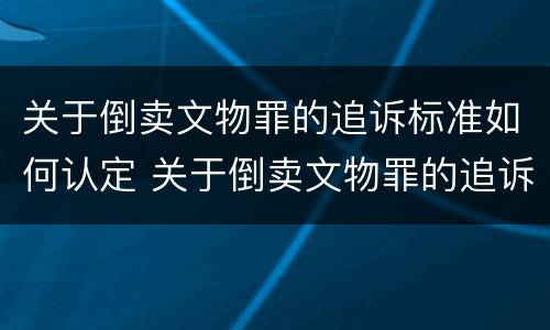 关于倒卖文物罪的追诉标准如何认定 关于倒卖文物罪的追诉标准如何认定