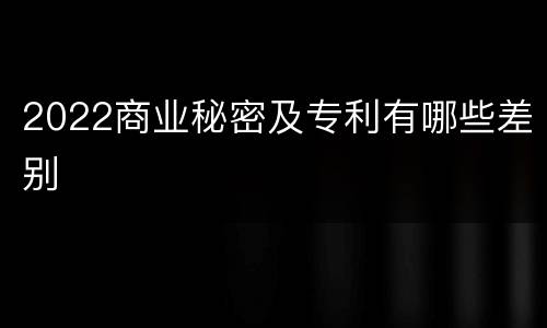 2022商业秘密及专利有哪些差别