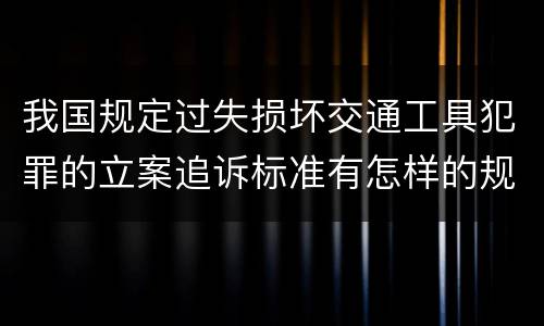 我国规定过失损坏交通工具犯罪的立案追诉标准有怎样的规定