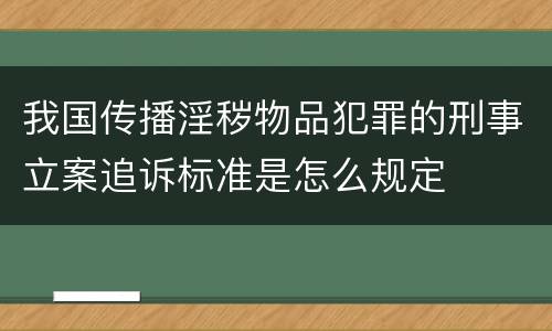 我国传播淫秽物品犯罪的刑事立案追诉标准是怎么规定