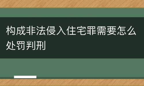构成非法侵入住宅罪需要怎么处罚判刑
