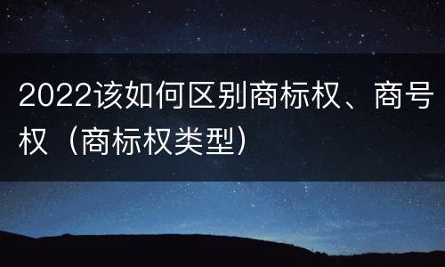 2022该如何区别商标权、商号权（商标权类型）
