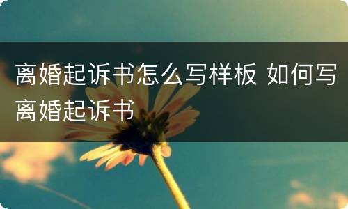 离婚起诉书怎么写样板 如何写离婚起诉书