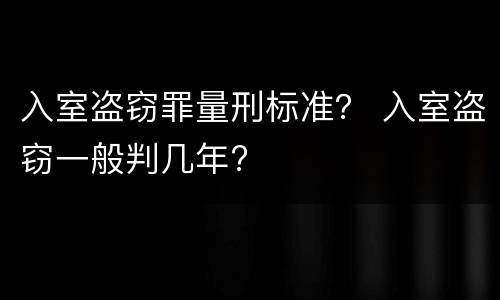入室盗窃罪量刑标准？ 入室盗窃一般判几年?