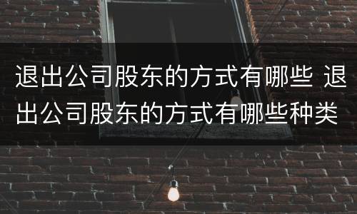 退出公司股东的方式有哪些 退出公司股东的方式有哪些种类
