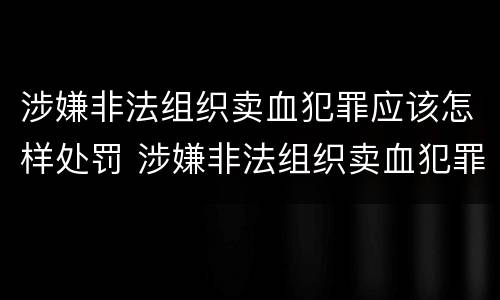 涉嫌非法组织卖血犯罪应该怎样处罚 涉嫌非法组织卖血犯罪应该怎样处罚他人
