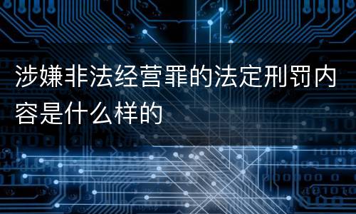 涉嫌非法经营罪的法定刑罚内容是什么样的