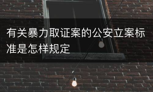 有关暴力取证案的公安立案标准是怎样规定