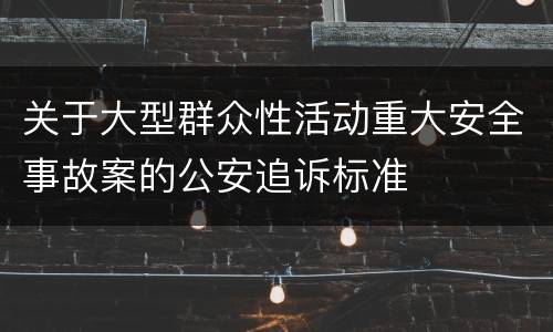 关于大型群众性活动重大安全事故案的公安追诉标准