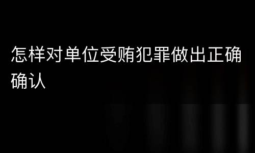 怎样对单位受贿犯罪做出正确确认