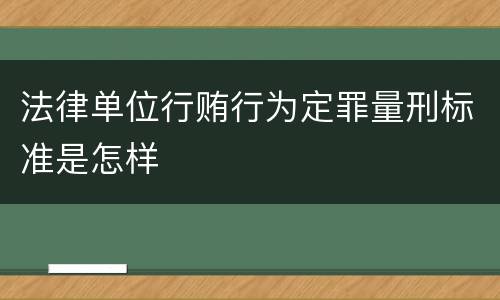 法律单位行贿行为定罪量刑标准是怎样