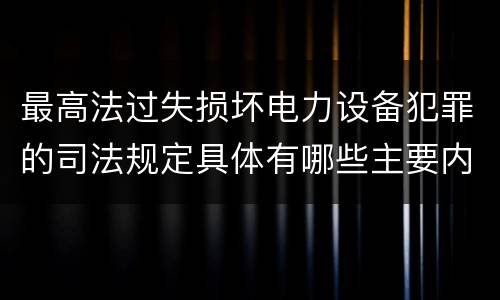 最高法过失损坏电力设备犯罪的司法规定具体有哪些主要内容