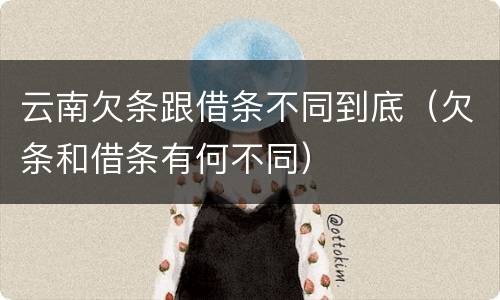 云南欠条跟借条不同到底（欠条和借条有何不同）