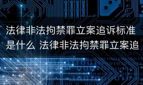 法律非法拘禁罪立案追诉标准是什么 法律非法拘禁罪立案追诉标准是什么