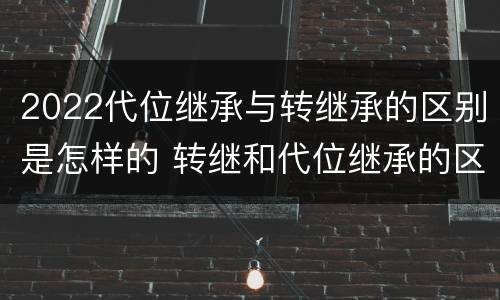 2022代位继承与转继承的区别是怎样的 转继和代位继承的区别