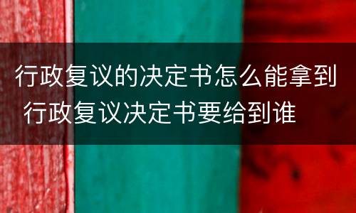 行政复议的决定书怎么能拿到 行政复议决定书要给到谁