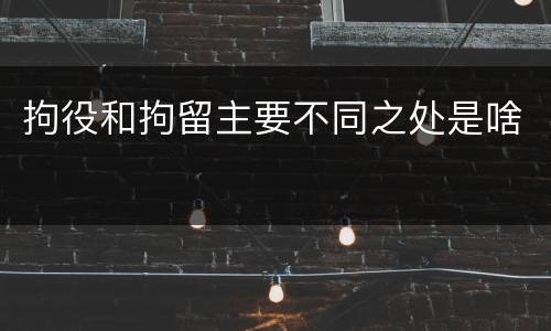 拘役和拘留主要不同之处是啥