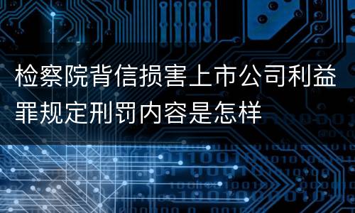 检察院背信损害上市公司利益罪规定刑罚内容是怎样