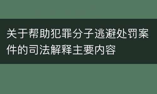 关于帮助犯罪分子逃避处罚案件的司法解释主要内容