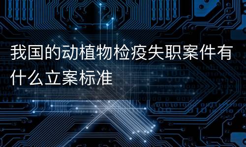 我国的动植物检疫失职案件有什么立案标准