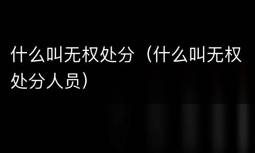 什么叫无权处分（什么叫无权处分人员）