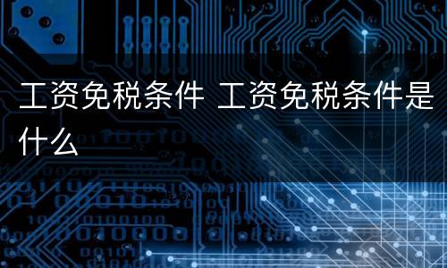 工资免税条件 工资免税条件是什么