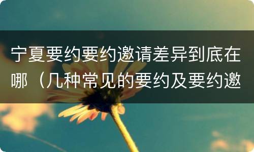宁夏要约要约邀请差异到底在哪（几种常见的要约及要约邀请）