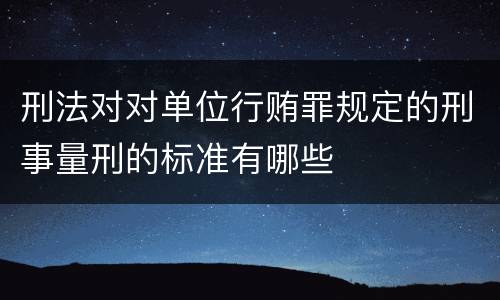 刑法对对单位行贿罪规定的刑事量刑的标准有哪些