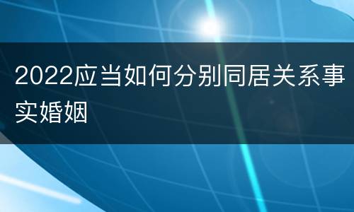 2022应当如何分别同居关系事实婚姻