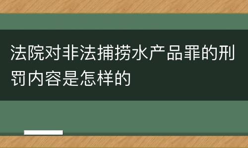 法院对非法捕捞水产品罪的刑罚内容是怎样的