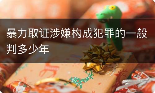 暴力取证涉嫌构成犯罪的一般判多少年