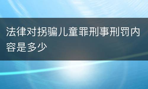 法律对拐骗儿童罪刑事刑罚内容是多少